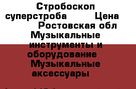 Стробоскоп суперстроба 2700 › Цена ­ 4 000 - Ростовская обл. Музыкальные инструменты и оборудование » Музыкальные аксессуары   